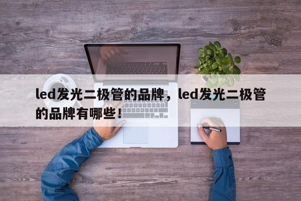 led发光二极管的品牌，led发光二极管的品牌有哪些！-第1张图片-LED灯珠-LED灯珠贴片-LED灯珠厂家台宏光电