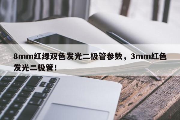 8mm红绿双色发光二极管参数，3mm红色发光二极管！-第1张图片-LED灯珠-LED灯珠贴片-LED灯珠厂家台宏光电