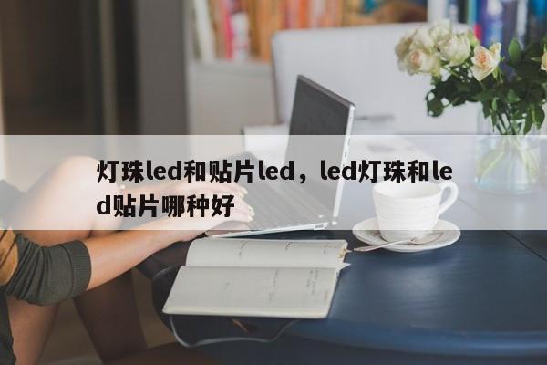 灯珠led和贴片led，led灯珠和led贴片哪种好-第1张图片-LED灯珠-LED灯珠贴片-LED灯珠厂家台宏光电