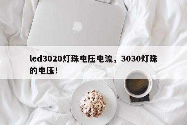 led3020灯珠电压电流，3030灯珠的电压！-第1张图片-LED灯珠-LED灯珠贴片-LED灯珠厂家台宏光电