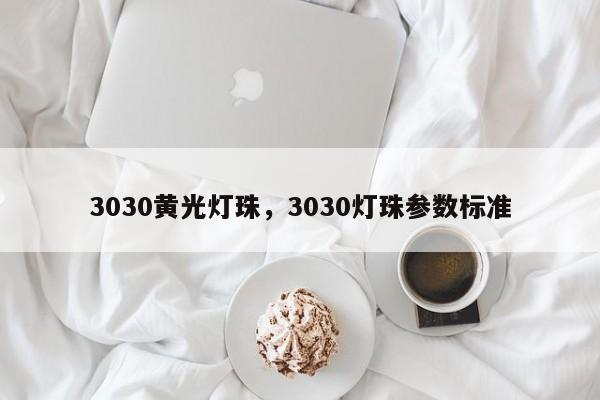 3030黄光灯珠，3030灯珠参数标准-第1张图片-LED灯珠-LED灯珠贴片-LED灯珠厂家台宏光电