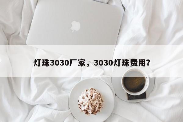 灯珠3030厂家，3030灯珠费用？-第1张图片-LED灯珠-LED灯珠贴片-LED灯珠厂家台宏光电