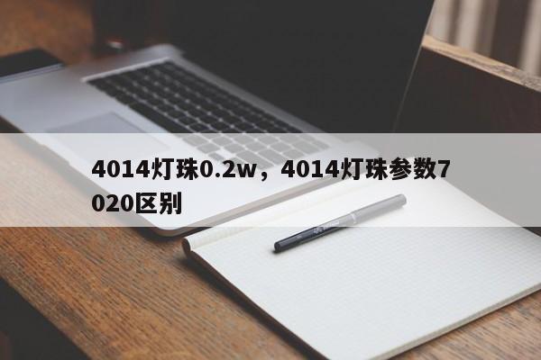 4014灯珠0.2w，4014灯珠参数7020区别-第1张图片-LED灯珠-LED灯珠贴片-LED灯珠厂家台宏光电