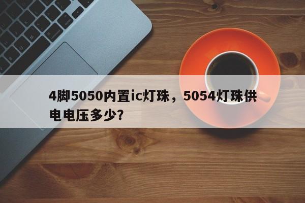 4脚5050内置ic灯珠，5054灯珠供电电压多少？-第1张图片-LED灯珠-LED灯珠贴片-LED灯珠厂家台宏光电