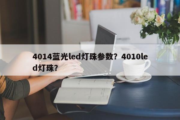 4014蓝光led灯珠参数？4010led灯珠？-第1张图片-LED灯珠-LED灯珠贴片-LED灯珠厂家台宏光电