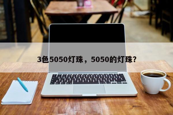 3色5050灯珠，5050的灯珠？-第1张图片-LED灯珠-LED灯珠贴片-LED灯珠厂家台宏光电