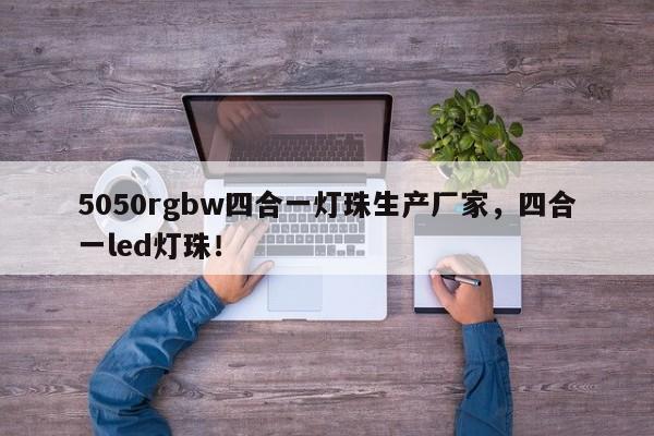 5050rgbw四合一灯珠生产厂家，四合一led灯珠！-第1张图片-LED灯珠-LED灯珠贴片-LED灯珠厂家台宏光电