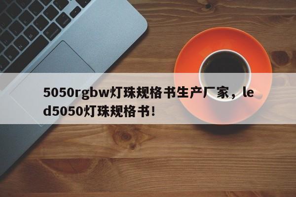 5050rgbw灯珠规格书生产厂家，led5050灯珠规格书！-第1张图片-LED灯珠-LED灯珠贴片-LED灯珠厂家台宏光电