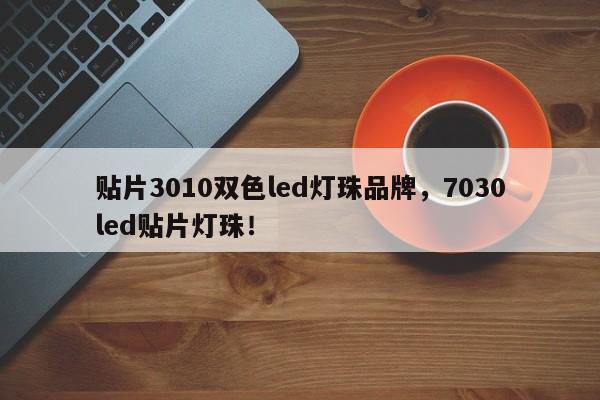 贴片3010双色led灯珠品牌，7030led贴片灯珠！-第1张图片-LED灯珠-LED灯珠贴片-LED灯珠厂家台宏光电