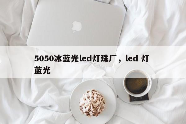 5050冰蓝光led灯珠厂，led 灯 蓝光-第1张图片-LED灯珠-LED灯珠贴片-LED灯珠厂家台宏光电