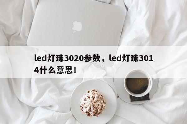 led灯珠3020参数，led灯珠3014什么意思！-第1张图片-LED灯珠-LED灯珠贴片-LED灯珠厂家台宏光电