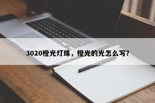 3020橙光灯珠，橙光的光怎么写？-第1张图片-LED灯珠-LED灯珠贴片-LED灯珠厂家台宏光电