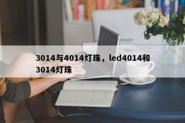 3014与4014灯珠，led4014和3014灯珠-第1张图片-LED灯珠-LED灯珠贴片-LED灯珠厂家台宏光电