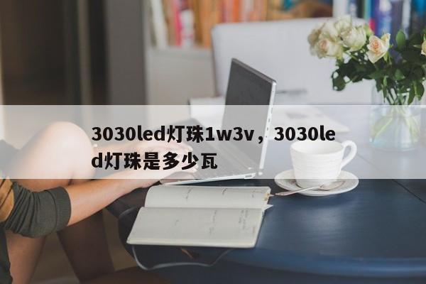 3030led灯珠1w3v，3030led灯珠是多少瓦-第1张图片-LED灯珠-LED灯珠贴片-LED灯珠厂家台宏光电