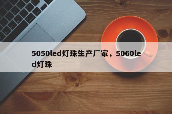 5050led灯珠生产厂家，5060led灯珠-第1张图片-LED灯珠-LED灯珠贴片-LED灯珠厂家台宏光电