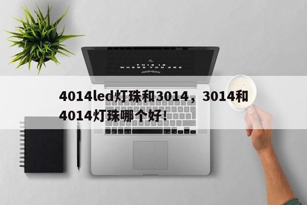 4014led灯珠和3014，3014和4014灯珠哪个好！-第1张图片-LED灯珠-LED灯珠贴片-LED灯珠厂家台宏光电