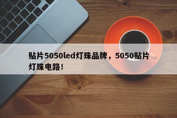 贴片5050led灯珠品牌，5050贴片灯珠电路！-第1张图片-LED灯珠-LED灯珠贴片-LED灯珠厂家台宏光电