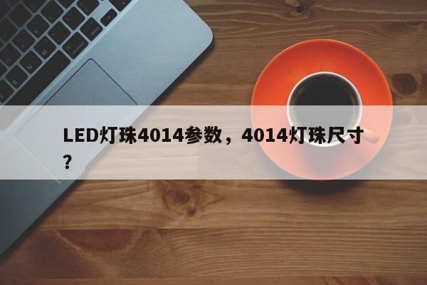 LED灯珠4014参数，4014灯珠尺寸？-第1张图片-LED灯珠-LED灯珠贴片-LED灯珠厂家台宏光电