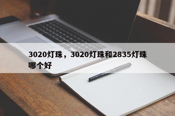 3020灯珠，3020灯珠和2835灯珠哪个好-第1张图片-LED灯珠-LED灯珠贴片-LED灯珠厂家台宏光电