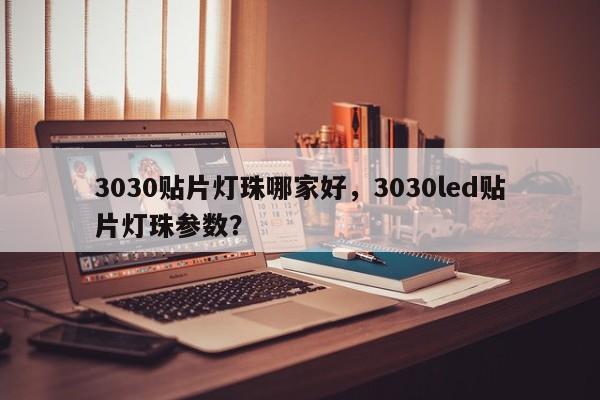 3030贴片灯珠哪家好，3030led贴片灯珠参数？-第1张图片-LED灯珠-LED灯珠贴片-LED灯珠厂家台宏光电