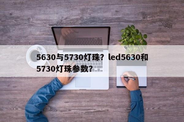 5630与5730灯珠？led5630和5730灯珠参数？-第1张图片-LED灯珠-LED灯珠贴片-LED灯珠厂家台宏光电