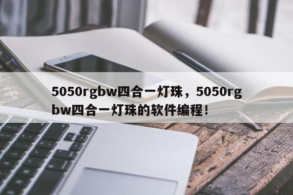 5050rgbw四合一灯珠，5050rgbw四合一灯珠的软件编程！-第1张图片-LED灯珠-LED灯珠贴片-LED灯珠厂家台宏光电