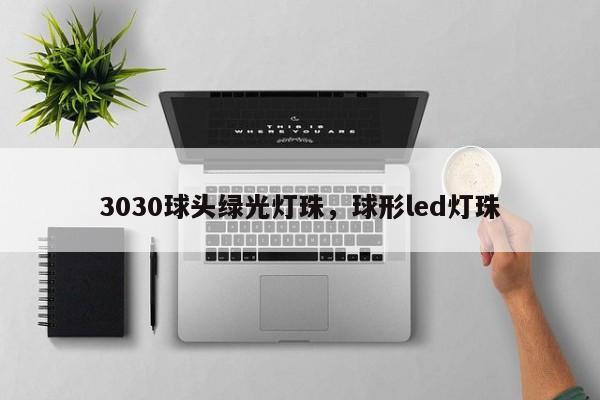 3030球头绿光灯珠，球形led灯珠-第1张图片-LED灯珠-LED灯珠贴片-LED灯珠厂家台宏光电