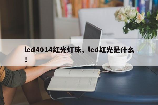 led4014红光灯珠，led红光是什么！-第1张图片-LED灯珠-LED灯珠贴片-LED灯珠厂家台宏光电