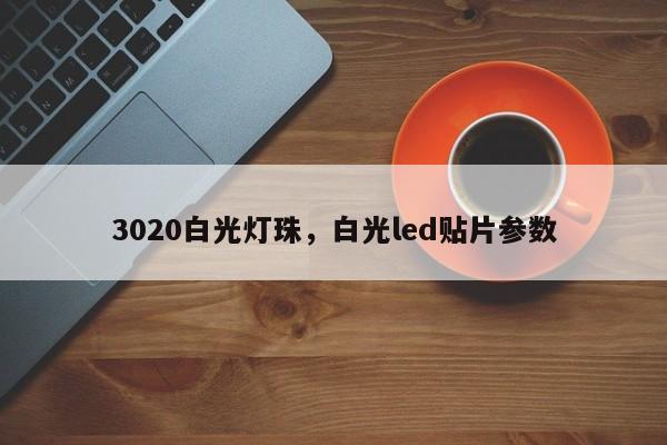 3020白光灯珠，白光led贴片参数-第1张图片-LED灯珠-LED灯珠贴片-LED灯珠厂家台宏光电