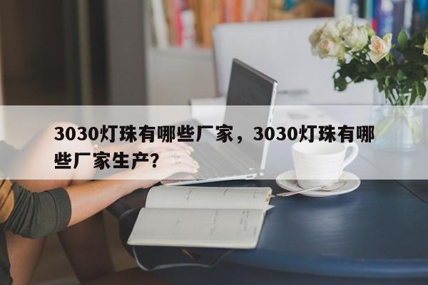 3030灯珠有哪些厂家，3030灯珠有哪些厂家生产？-第1张图片-LED灯珠-LED灯珠贴片-LED灯珠厂家台宏光电