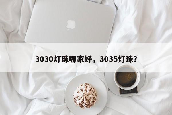 3030灯珠哪家好，3035灯珠？-第1张图片-LED灯珠-LED灯珠贴片-LED灯珠厂家台宏光电