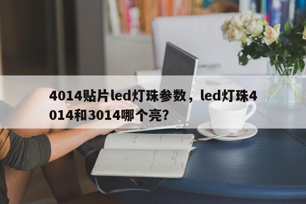 4014贴片led灯珠参数，led灯珠4014和3014哪个亮？-第1张图片-LED灯珠-LED灯珠贴片-LED灯珠厂家台宏光电