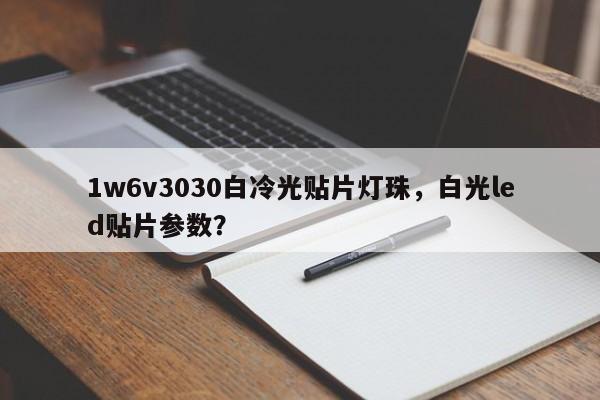 1w6v3030白冷光贴片灯珠，白光led贴片参数？-第1张图片-LED灯珠-LED灯珠贴片-LED灯珠厂家台宏光电