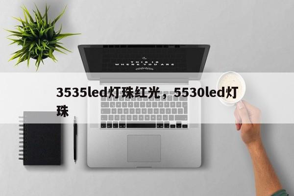 3535led灯珠红光，5530led灯珠-第1张图片-LED灯珠-LED灯珠贴片-LED灯珠厂家台宏光电