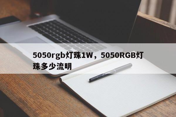 5050rgb灯珠1W，5050RGB灯珠多少流明-第1张图片-LED灯珠-LED灯珠贴片-LED灯珠厂家台宏光电