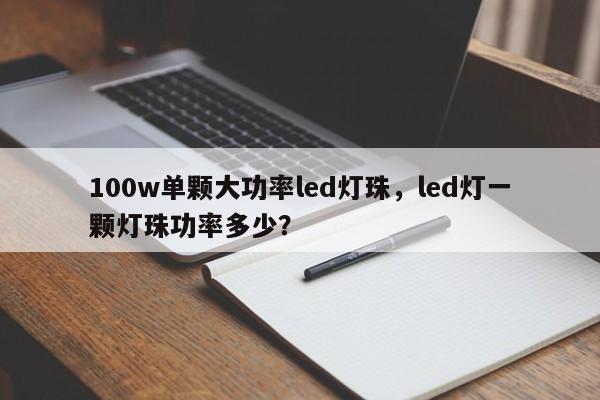 100w单颗大功率led灯珠，led灯一颗灯珠功率多少？-第1张图片-LED灯珠-LED灯珠贴片-LED灯珠厂家台宏光电