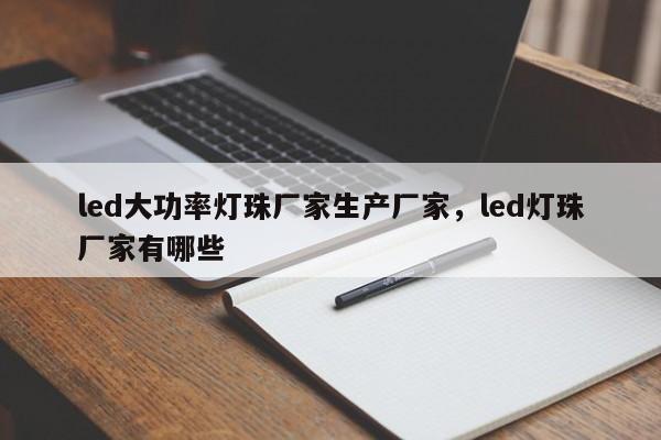 led大功率灯珠厂家生产厂家，led灯珠厂家有哪些-第1张图片-LED灯珠-LED灯珠贴片-LED灯珠厂家台宏光电