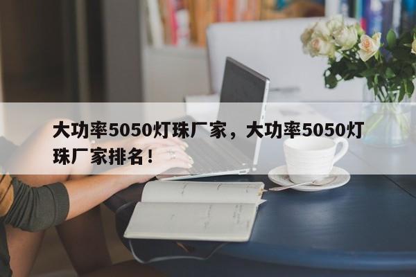 大功率5050灯珠厂家，大功率5050灯珠厂家排名！-第1张图片-LED灯珠-LED灯珠贴片-LED灯珠厂家台宏光电