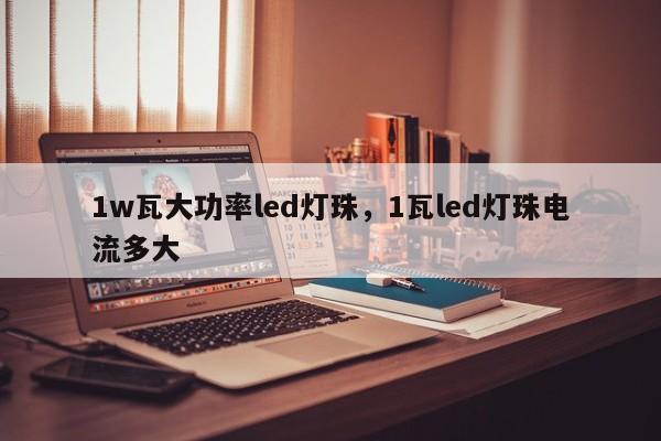 1w瓦大功率led灯珠，1瓦led灯珠电流多大-第1张图片-LED灯珠-LED灯珠贴片-LED灯珠厂家台宏光电