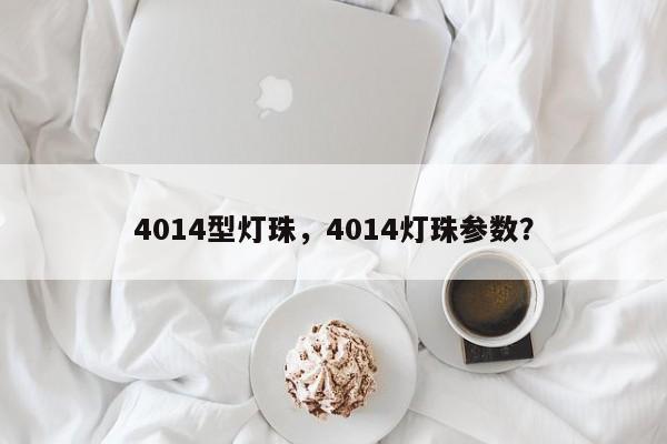 4014型灯珠，4014灯珠参数？-第1张图片-LED灯珠-LED灯珠贴片-LED灯珠厂家台宏光电