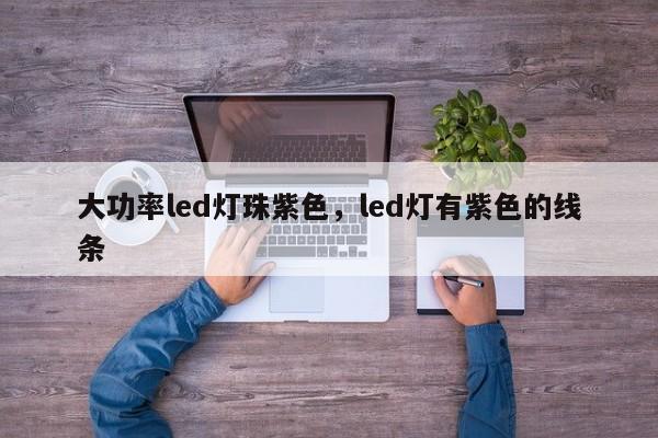 大功率led灯珠紫色，led灯有紫色的线条-第1张图片-LED灯珠-LED灯珠贴片-LED灯珠厂家台宏光电