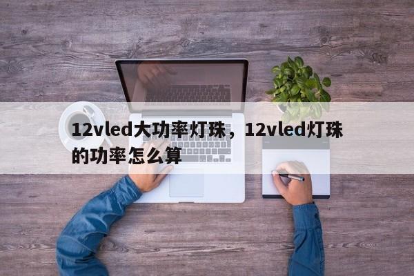 12vled大功率灯珠，12vled灯珠的功率怎么算-第1张图片-LED灯珠-LED灯珠贴片-LED灯珠厂家台宏光电