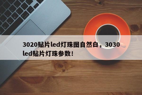 3020贴片led灯珠图自然白，3030led贴片灯珠参数！-第1张图片-LED灯珠-LED灯珠贴片-LED灯珠厂家台宏光电