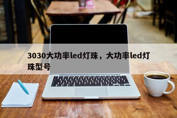 3030大功率led灯珠，大功率led灯珠型号-第1张图片-LED灯珠-LED灯珠贴片-LED灯珠厂家台宏光电