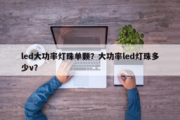 led大功率灯珠单颗？大功率led灯珠多少v？-第1张图片-LED灯珠-LED灯珠贴片-LED灯珠厂家台宏光电