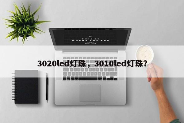 3020led灯珠，3010led灯珠？-第1张图片-LED灯珠-LED灯珠贴片-LED灯珠厂家台宏光电