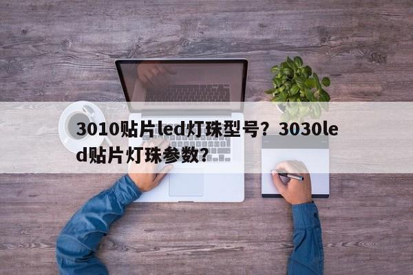 3010贴片led灯珠型号？3030led贴片灯珠参数？-第1张图片-LED灯珠-LED灯珠贴片-LED灯珠厂家台宏光电