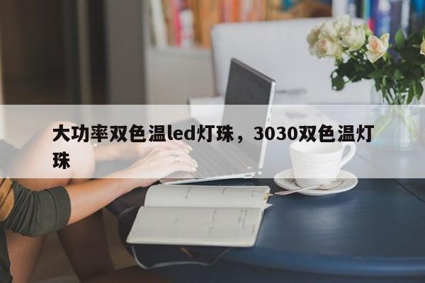 大功率双色温led灯珠，3030双色温灯珠-第1张图片-LED灯珠-LED灯珠贴片-LED灯珠厂家台宏光电