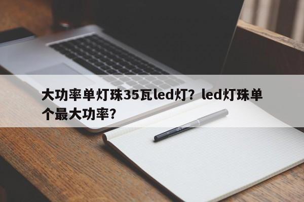 大功率单灯珠35瓦led灯？led灯珠单个最大功率？-第1张图片-LED灯珠-LED灯珠贴片-LED灯珠厂家台宏光电