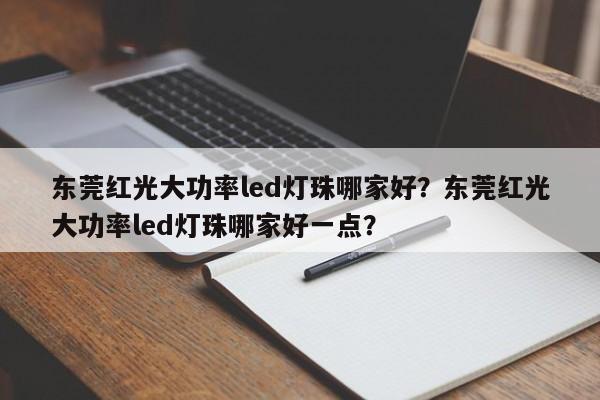 东莞红光大功率led灯珠哪家好？东莞红光大功率led灯珠哪家好一点？-第1张图片-LED灯珠-LED灯珠贴片-LED灯珠厂家台宏光电